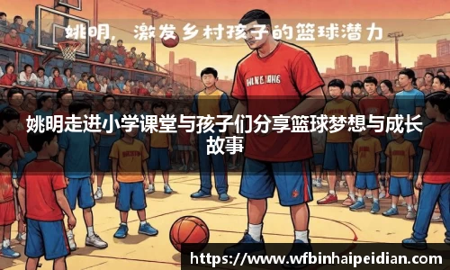 姚明走进小学课堂与孩子们分享篮球梦想与成长故事
