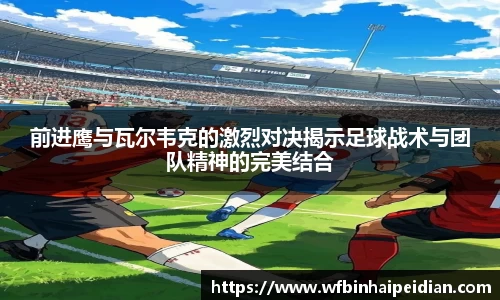 前进鹰与瓦尔韦克的激烈对决揭示足球战术与团队精神的完美结合