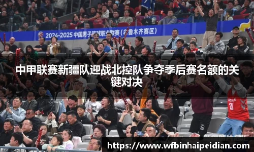 中甲联赛新疆队迎战北控队争夺季后赛名额的关键对决