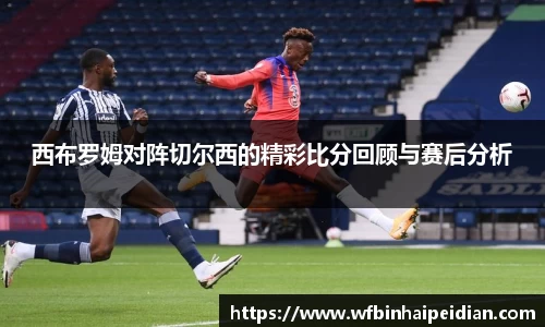 西布罗姆对阵切尔西的精彩比分回顾与赛后分析