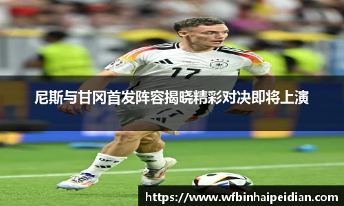 尼斯与甘冈首发阵容揭晓精彩对决即将上演