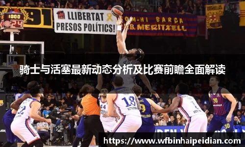 骑士与活塞最新动态分析及比赛前瞻全面解读