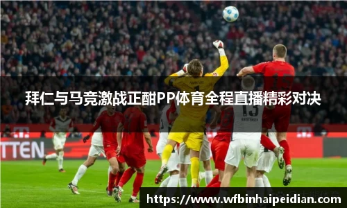 拜仁与马竞激战正酣PP体育全程直播精彩对决