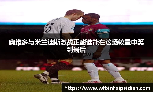 奥维多与米兰迪斯激战正酣谁能在这场较量中笑到最后