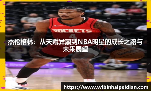 杰伦格林：从天赋异禀到NBA明星的成长之路与未来展望