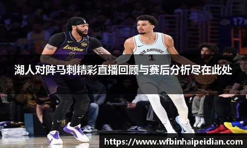 湖人对阵马刺精彩直播回顾与赛后分析尽在此处