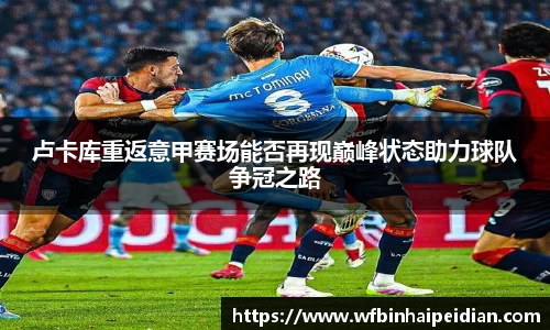 卢卡库重返意甲赛场能否再现巅峰状态助力球队争冠之路