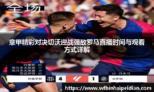 意甲精彩对决切沃迎战强敌罗马直播时间与观看方式详解