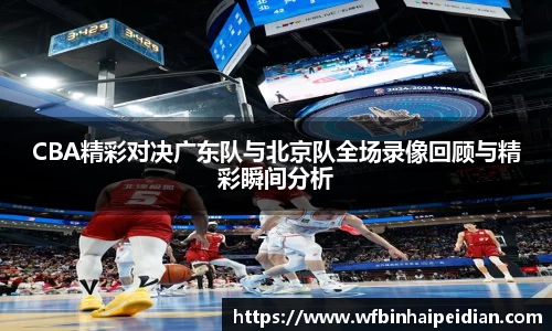 CBA精彩对决广东队与北京队全场录像回顾与精彩瞬间分析